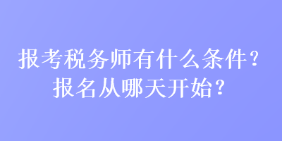 报考税务师有什么条件？报名从哪天开始？