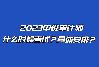 2023中级审计师什么时候考试？具体安排？