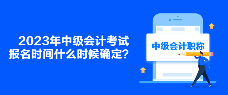 2023年中级会计考试报名时间什么时候确定？