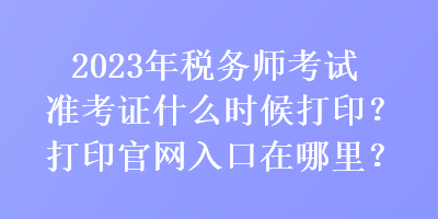 2023年税务师考试准考证什么时候打印？打印官网入口在哪里？