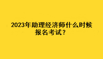 2023年助理经济师什么时候报名考试？