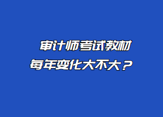 审计师考试教材每年变化大不大？