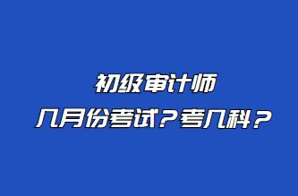 初级审计师几月份考试？考几科？