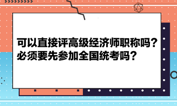 可以直接评高级经济师职称吗？必须要先参加全国统考吗？