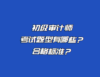 初级审计师考试题型有哪些？合格标准？