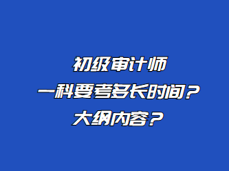 初级审计师一科要考多长时间？大纲内容？