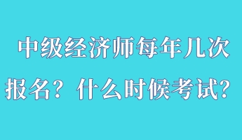 中级经济师每年几次报名？什么时候考试？