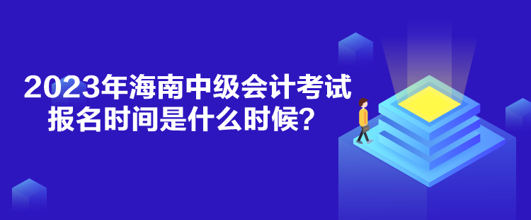 2023年海南中级会计考试报名时间是什么时候？