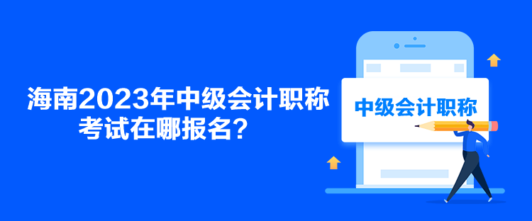 海南2023年中级会计职称考试在哪报名？