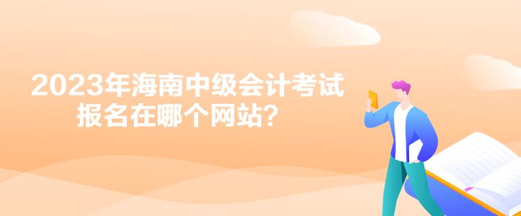 2023年海南中级会计考试报名在哪个网站？