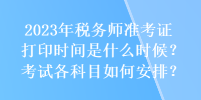 2023年税务师准考证打印时间是什么时候？考试各科目如何安排？