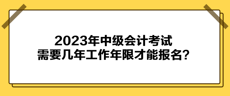 2023年中级会计考试报名需要几年工作年限才能报名？