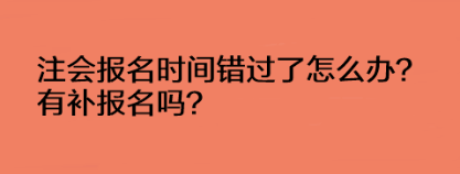 注会报名时间错过了怎么办？有补报名吗？