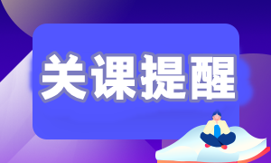 【关课提醒】2023年初级会计职称课程关课提醒通知