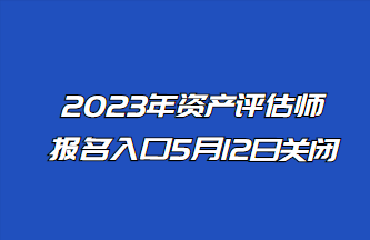 2023年资产评估师报名入口5月12日关闭！