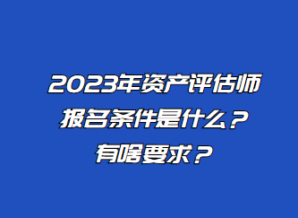 2023年资产评估师报名条件是什么？有啥要求？