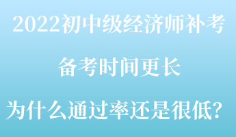 2022初中级经济师补考备考时间更长 为什么通过率还是很低？