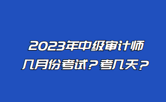 2023年中级审计师几月份考试？考几天？