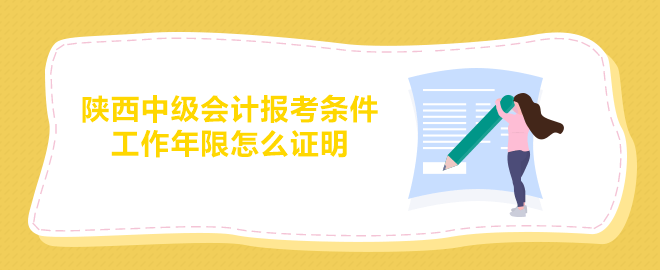 陕西中级会计报考条件要求的工作年限怎么证明