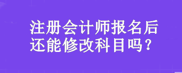 注册会计师报名后还能修改科目吗？