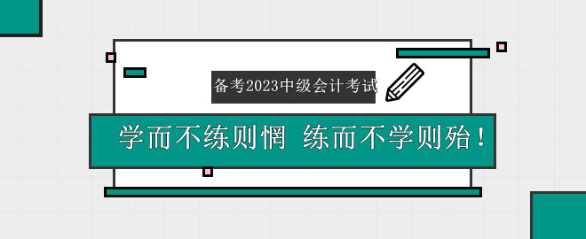 备考2023中级会计考试——学而不练则惘 练而不学则殆！