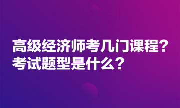 高级经济师考几门课程？考试题型是什么？