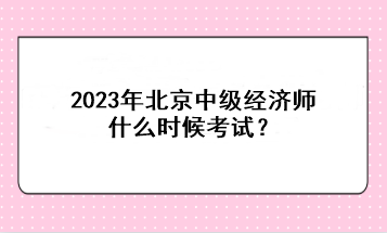 2023年北京中级经济师什么时候考试？