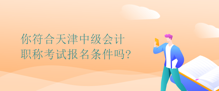 你符合天津中级会计职称考试报名条件吗?