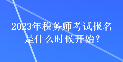 2023年税务师考试报名是什么时候开始？