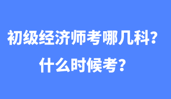 初级经济师考哪几科？什么时候考？