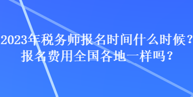 2023年税务师报名时间什么时候？报名费用全国各地一样吗？