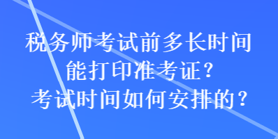 税务师考试前多长时间能打印准考证？考试时间如何安排的？