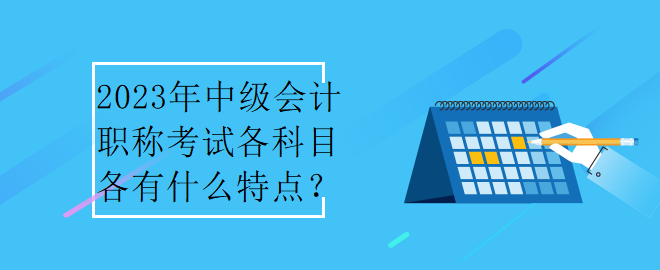 2023年中级会计职称考试各科目各有什么特点？