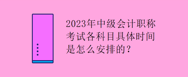 2023年中级会计职称考试各科目具体时间是怎么安排的？