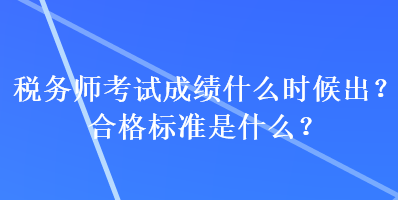 税务师考试成绩什么时候出？合格标准是什么？