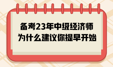 备考2023年中级经济师，为什么建议你提早开始？