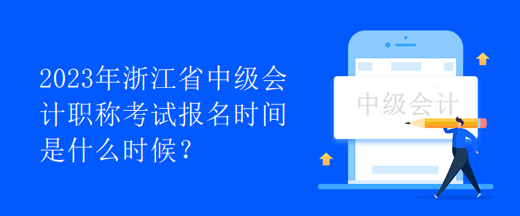 2023年浙江省中级会计职称考试报名时间是什么时候？