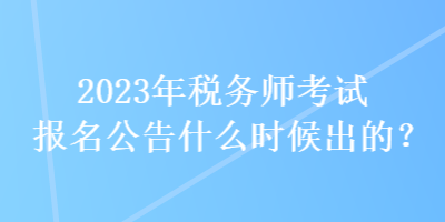 2023年税务师考试报名公告什么时候出的？