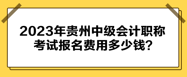 2023年贵州中级会计职称考试报名费用多少钱？