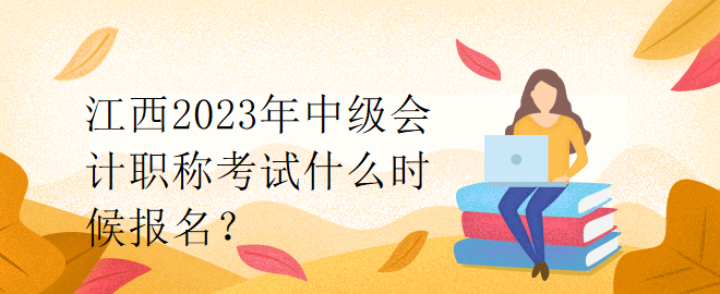 江西2023年中级会计职称考试什么时候报名？