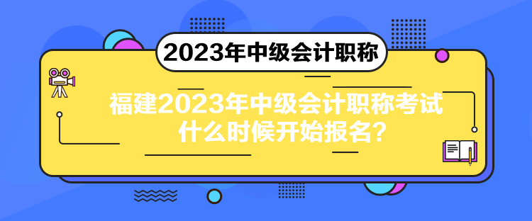 福建2023年中级会计职称考试什么时候开始报名？