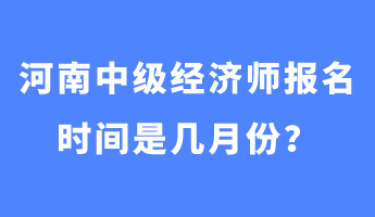 河南中级经济师报名时间是几月份？