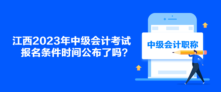 江西2023年中级会计考试报名条件时间公布了吗？