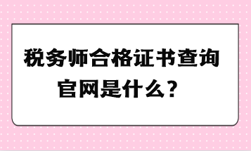 税务师合格证书查询官网是什么？