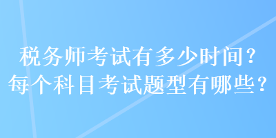 税务师考试有多少时间？每个科目考试题型有哪些？