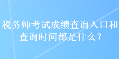 税务师考试成绩查询入口和查询时间都是什么？