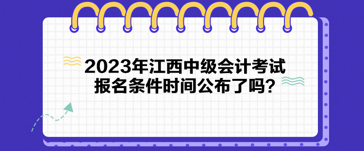 2023年江西中级会计考试报名条件时间公布了吗？