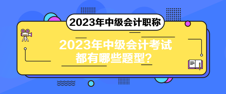 2023年中级会计考试都有哪些题型？