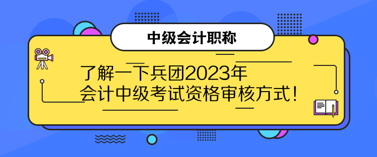 了解一下兵团2023年会计中级考试资格审核方式！