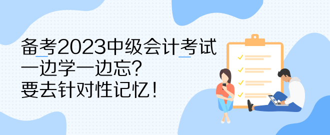 备考2023中级会计考试 一边学一边忘？要去针对性记忆！